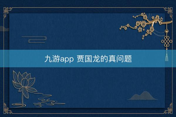 九游app 贾国龙的真问题