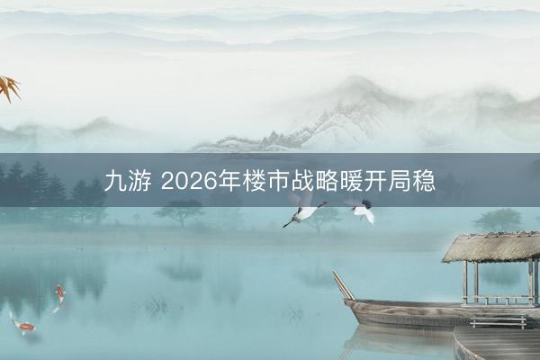 九游 2026年楼市战略暖开局稳