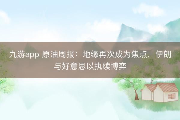 九游app 原油周报:地缘再次成为焦点,伊朗与好意思以执续博弈