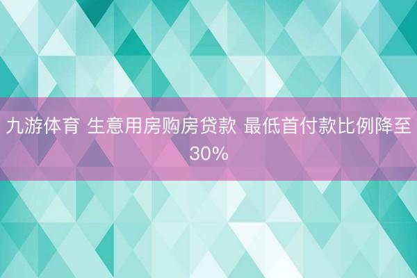 九游体育 生意用房购房贷款 最低首付款比例降至30%