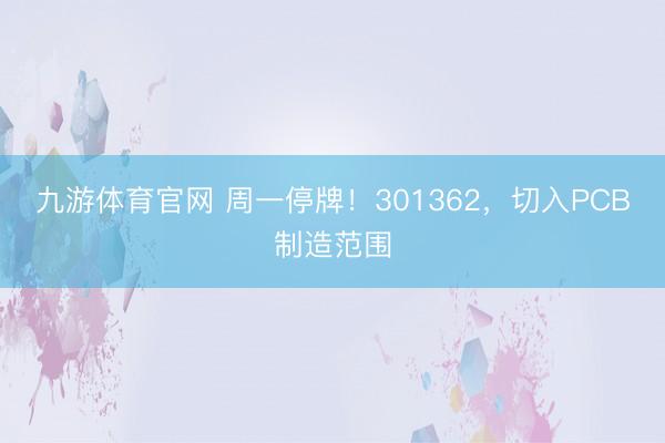 九游体育官网 周一停牌！301362，切入PCB制造范围