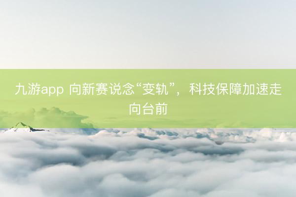 九游app 向新赛说念“变轨”，科技保障加速走向台前