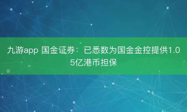 九游app 国金证券：已悉数为国金金控提供1.05亿港币担保