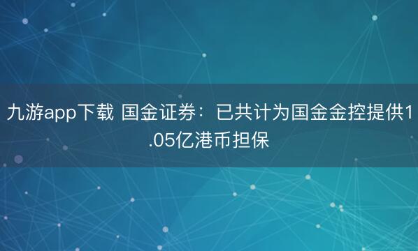 九游app下载 国金证券：已共计为国金金控提供1.05亿港币担保