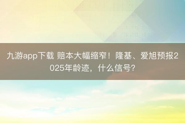 九游app下载 赔本大幅缩窄！隆基、爱旭预报2025年龄迹，什么信号？