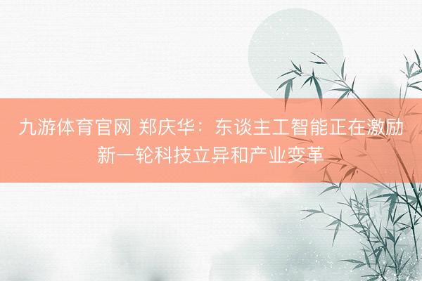 九游体育官网 郑庆华:东谈主工智能正在激励新一轮科技立异和产业变革