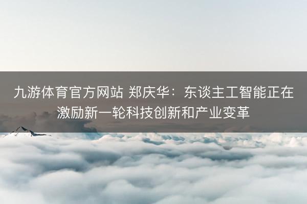 九游体育官方网站 郑庆华：东谈主工智能正在激励新一轮科技创新和产业变革