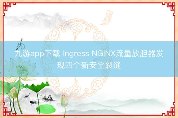 九游app下载 Ingress NGINX流量放胆器发现四个新安全裂缝