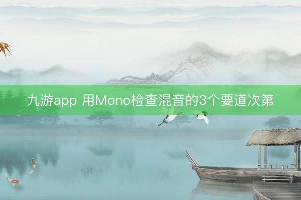 九游app 用Mono检查混音的3个要道次第