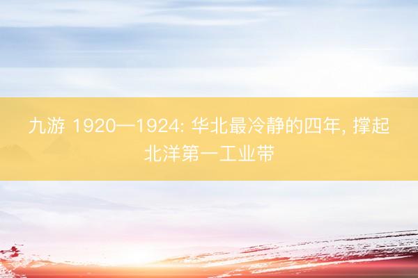 九游 1920—1924: 华北最冷静的四年， 撑起北洋第一工业带
