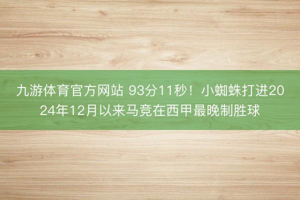 九游体育官方网站 93分11秒！小蜘蛛打进2024年12月以来马竞在西甲最晚制胜球