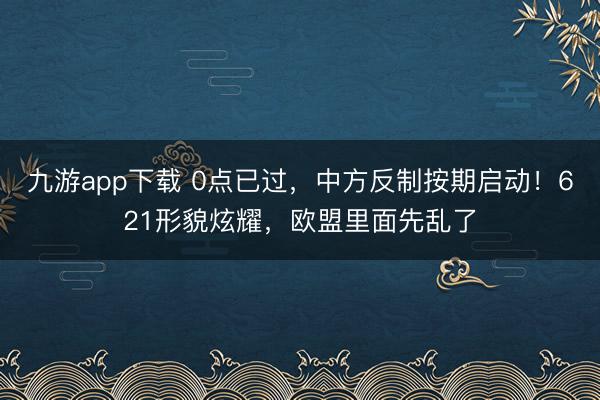 九游app下载 0点已过，中方反制按期启动！621形貌炫耀，欧盟里面先乱了