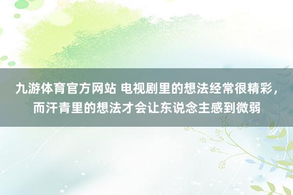 九游体育官方网站 电视剧里的想法经常很精彩，而汗青里的想法才会让东说念主感到微弱