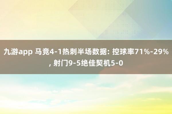 九游app 马竞4-1热刺半场数据: 控球率71%-29%， 射门9-5绝佳契机5-0