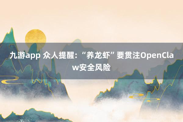 九游app 众人提醒: “养龙虾”要贯注OpenClaw安全风险