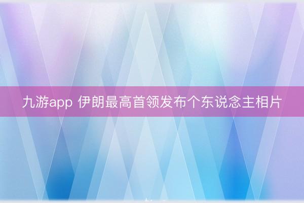 九游app 伊朗最高首领发布个东说念主相片