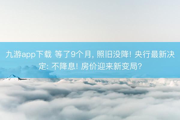 九游app下载 等了9个月， 照旧没降! 央行最新决定: 不降息! 房价迎来新变局?