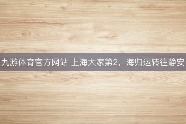 九游体育官方网站 上海大家第2，海归运转往静安