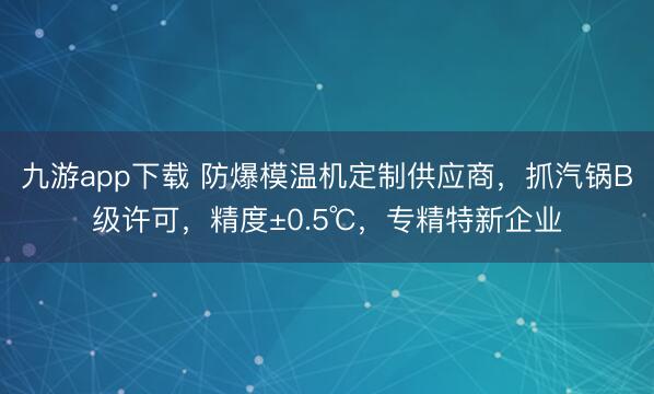 九游app下载 防爆模温机定制供应商,抓汽锅B级许可,精度±0.5℃,专精特新企业
