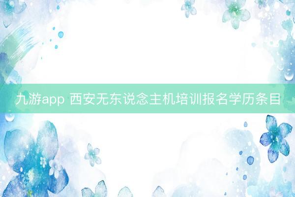 九游app 西安无东说念主机培训报名学历条目