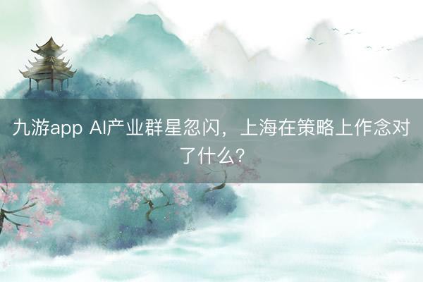 九游app AI产业群星忽闪,上海在策略上作念对了什么?