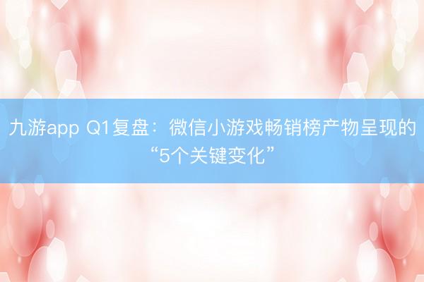 九游app Q1复盘：微信小游戏畅销榜产物呈现的“5个关键变化”