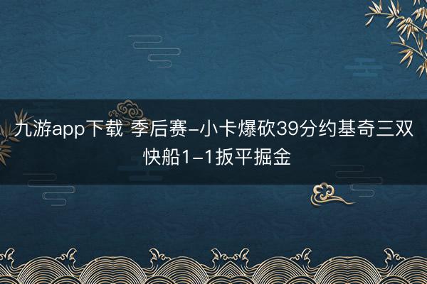 九游app下载 季后赛-小卡爆砍39分约基奇三双 快船1-1扳平掘金