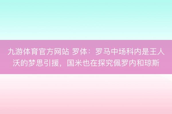 九游体育官方网站 罗体：罗马中场科内是王人沃的梦思引援，国米也在探究佩罗内和琼斯
