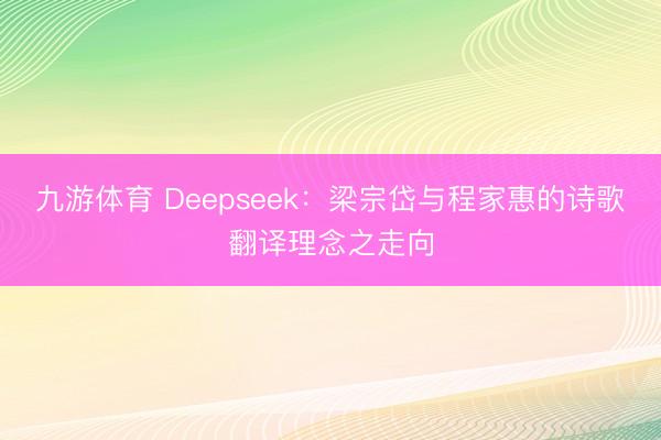九游体育 Deepseek:梁宗岱与程家惠的诗歌翻译理念之走向