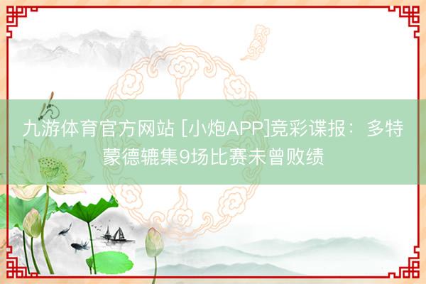 九游体育官方网站 [小炮APP]竞彩谍报：多特蒙德辘集9场比赛未曾败绩