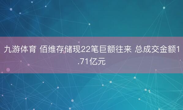 九游体育 佰维存储现22笔巨额往来 总成交金额1.71亿元