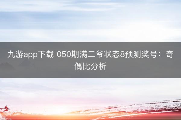 九游app下载 050期满二爷状态8预测奖号：奇偶比分析
