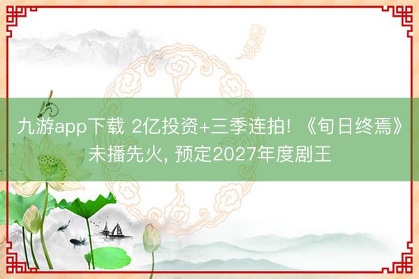 九游app下载 2亿投资+三季连拍! 《旬日终焉》未播先火, 预定2027年度剧王