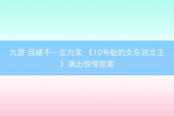 九游 目睹不一定为实 《10号舱的女东说念主》演出惊悚密案