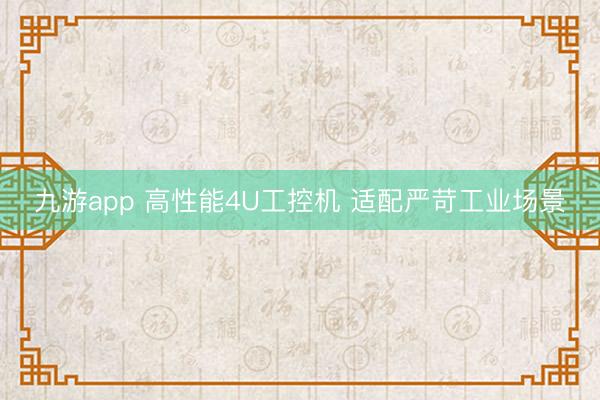 九游app 高性能4U工控机 适配严苛工业场景
