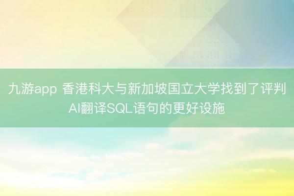 九游app 香港科大与新加坡国立大学找到了评判AI翻译SQL语句的更好设施