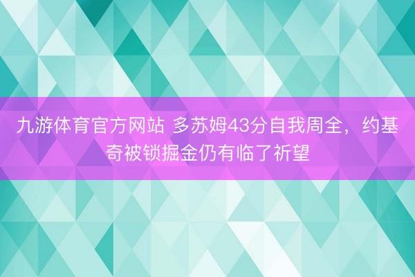 九游体育官方网站 多苏姆43分自我周全，约基奇被锁掘金仍有临了祈望