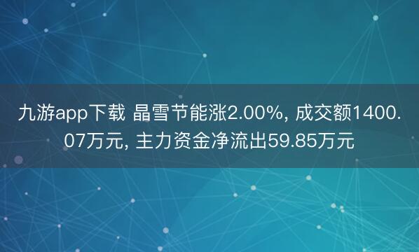 九游app下载 晶雪节能涨2.00%， 成交额1400.07万元， 主力资金净流出59.85万元