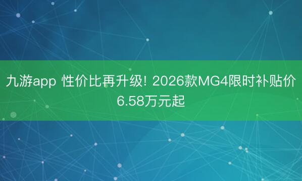 九游app 性价比再升级! 2026款MG4限时补贴价6.58万元起