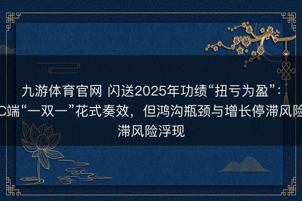 九游体育官网 闪送2025年功绩“扭亏为盈”：专注C端“一双一”花式奏效，但鸿沟瓶颈与增长停滞风险浮现