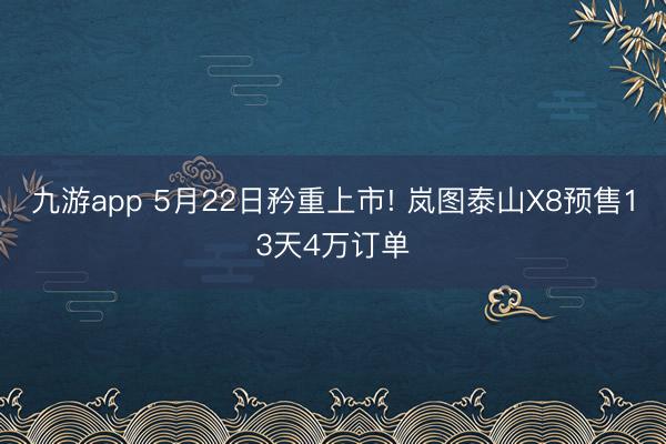 九游app 5月22日矜重上市! 岚图泰山X8预售13天4万订单