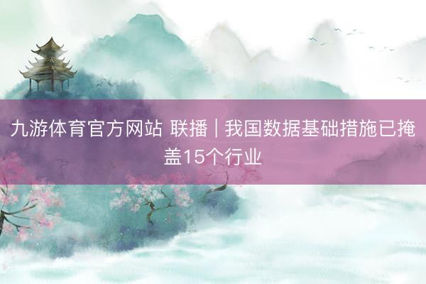 九游体育官方网站 联播 | 我国数据基础措施已掩盖15个行业