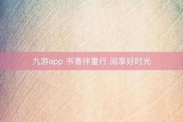 九游app 书香伴童行 阅享好时光