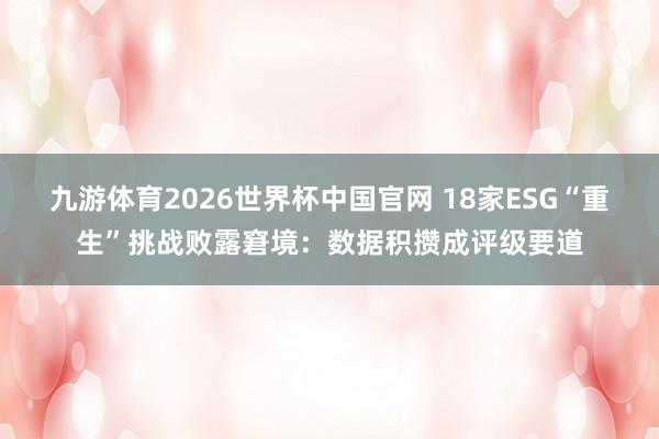 九游体育2026世界杯中国官网 18家ESG“重生”挑战败露窘境：数据积攒成评级要道