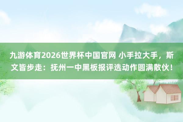 九游体育2026世界杯中国官网 小手拉大手，斯文皆步走：抚州一中黑板报评选动作圆满散伙！