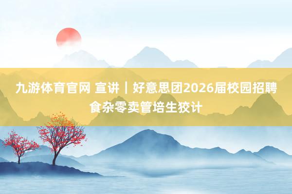 九游体育官网 宣讲｜好意思团2026届校园招聘食杂零卖管培生狡计