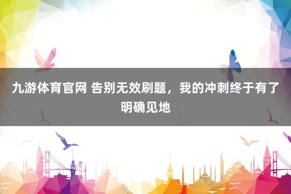 九游体育官网 告别无效刷题，我的冲刺终于有了明确见地