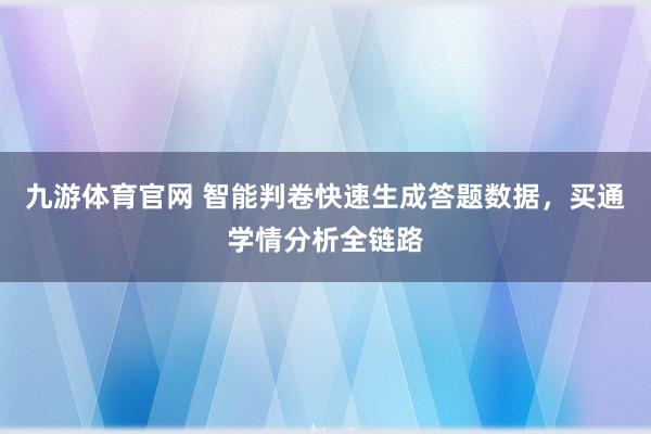 九游体育官网 智能判卷快速生成答题数据，买通学情分析全链路