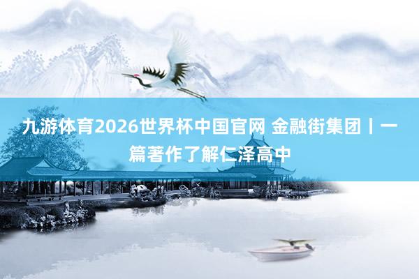 九游体育2026世界杯中国官网 金融街集团丨一篇著作了解仁泽高中