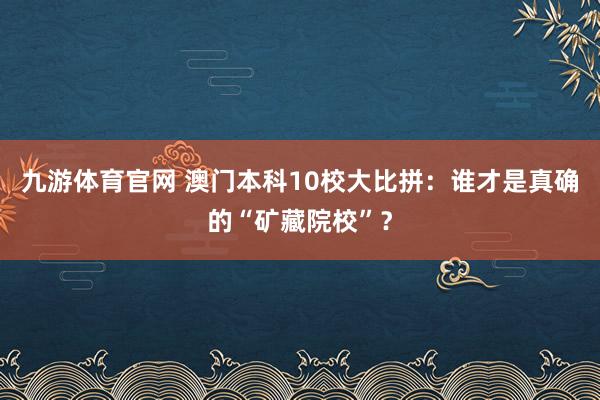 九游体育官网 澳门本科10校大比拼：谁才是真确的“矿藏院校”？